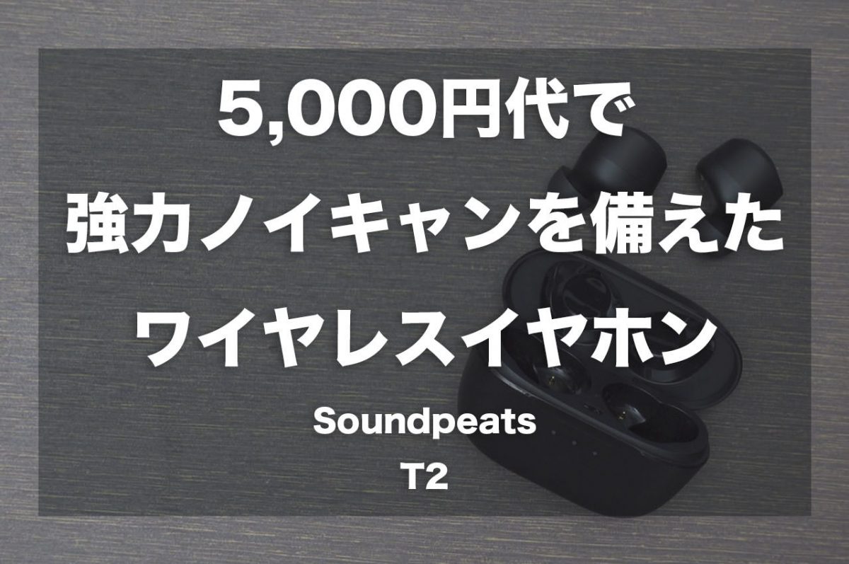 5,000円台で強力ノイキャンを備えたワイヤレスイヤホン「Soundpeats T2」