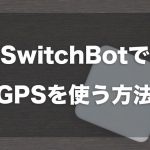 SwitchBotでGPSを使う方法