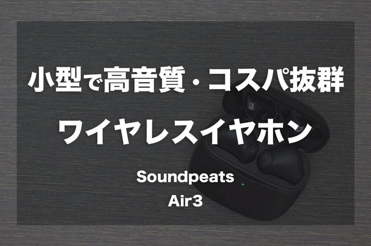 小型で高音質。コスパ抜群のワイヤレスイヤホン「Soundpeats Air3」