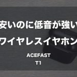 安いのに低音が強いワイヤレスイヤホン「ACEFAST T1」