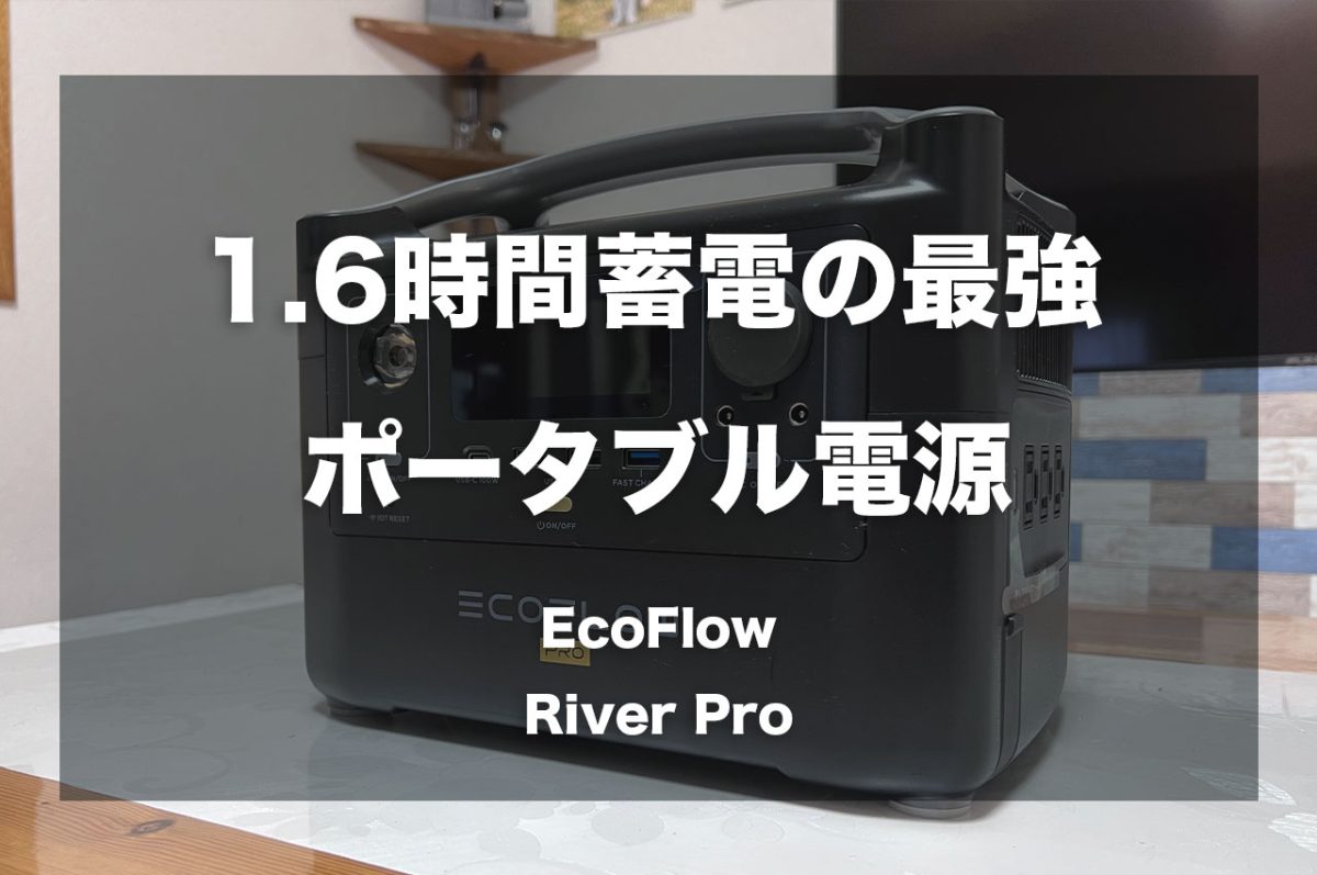 1.6時間で蓄電できる最強ポータブル電源「EcoFlow River Pro」